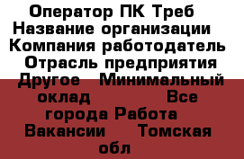 Оператор ПК Треб › Название организации ­ Компания-работодатель › Отрасль предприятия ­ Другое › Минимальный оклад ­ 21 000 - Все города Работа » Вакансии   . Томская обл.